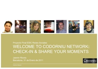Proyecto Final ESIC Redes Sociales

WELCOME TO CODORNIU NETWORK:
CHECK-IN & SHARE YOUR MOMENTS
Jasmin Rovira
Barcelona, 31 de Enero de 2011

Codorniu Network
 