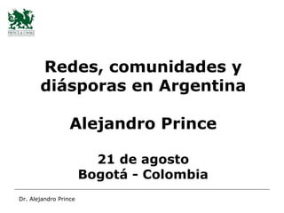 Redes, comunidades y diásporas en Argentina Alejandro Prince 21 de agosto Bogotá - Colombia 