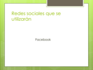 Redes sociales que se
utilizarán
Facebook
 