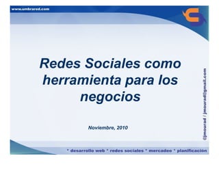 Redes Sociales como
herramienta para los
     negocios

      Noviembre, 2010
 