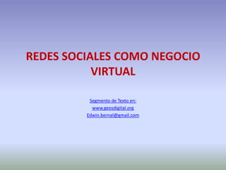 REDES SOCIALES COMO NEGOCIO
VIRTUAL
Segmento de Texto en:
www.geosdigital.org
Edwin.bernal@gmail.com
 