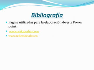 Bibliografía
 Pagina utilizadas para la elaboración de esta Power
  point:
 www.wikipedia.com
 www.redessociales.es/
 