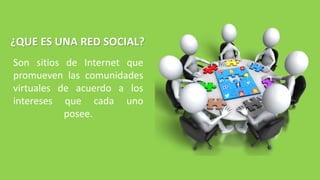 Son sitios de Internet que
promueven las comunidades
virtuales de acuerdo a los
intereses que cada uno
posee.
¿QUE ES UNA RED SOCIAL?
 