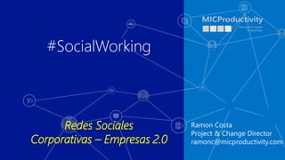 Ramon Costa
Project & Change Director
ramonc@micproductivity.com
#SocialWorking
Redes Sociales
Corporativas – Empresas 2.0
 
