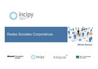 Redes Sociales Corporativas

                                                                      Mireia Ranera




       Digital innovation management – www.incipy.com – 902 550 020
 