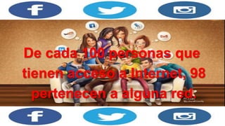 De cada 100 personas que
tienen acceso a Internet, 98
pertenecen a alguna red.
s.ocial.
 
