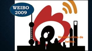 WEIBO
2009
Versión china de
twitter.
 