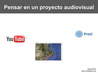 Pensar en un proyecto audiovisual




                                   Xosé Ramil
                            www.arraba...