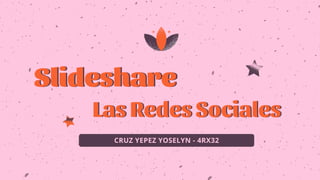 Slideshare
Slideshare
Las Redes Sociales
Las Redes Sociales
CRUZ YEPEZ YOSELYN - 4RX32
 