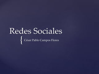 {
Redes Sociales
César Pablo Campos Flores
 