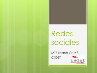 Redes
sociales
MTE Ileana Cruz S.
CIIDET
 