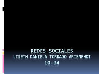 REDES SOCIALES
LISETH DANIELA TORRADO ARISMENDI
10-04
 