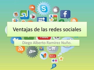 Ventajas de las redes sociales
Diego Alberto Ramírez Nuño.
 