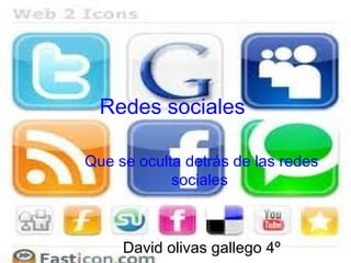 Redes sociales
Que se oculta detrás de las redes
sociales
David olivas gallego 4º
 
