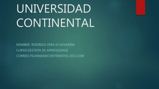 UNIVERSIDAD
CONTINENTAL
NOMBRE: RODRIGO VERA ECHEVARRIA
CURSO:GESTION DE APRENDIZAGE
CORREO:76194660@CONTINENTAL.EDU.COM
 