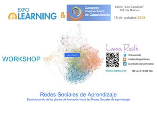 WORKSHOP

Laura Rosillo

Redes Sociales de Aprendizaje
Evolucionando de los planes de formación hacia las Redes Sociales de Aprendizaje

 