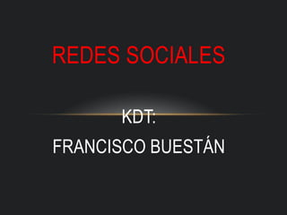 REDES SOCIALES

      KDT:
FRANCISCO BUESTÁN
 