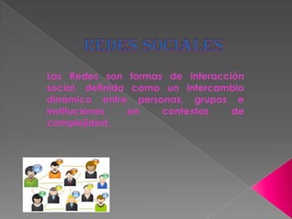 REDES SOCIALES Las Redes son formas de interacción social, definida como un intercambio dinámico entre personas, grupos e instituciones en contextos de complejidad.  