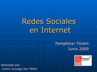Redes Sociales
                en Internet
                             Pamplona- Forem
                                   Junio 2009



Realizado por:
 Carlos Zuluaga San Millán
 