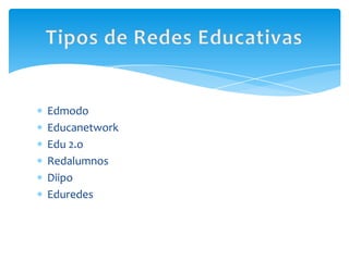 Edmodo
Educanetwork
Edu 2.o
Redalumnos
Diipo
Eduredes
 