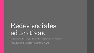 Redes sociales
educativas
Seminario de Posgrado: Redes sociales y educación
Facultad de Filosofía y Letras-UNAM
 