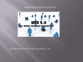 REDES SOCIALES EDUCATIVAS




AUTOR: BRYAN TITUAÑA 1ero B.G.U ”A”
 