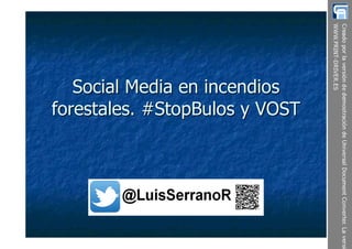 Social Media en incendiosSocial Media en incendios
forestales. #forestales. #StopBulosStopBulos y VOSTy VOST
 