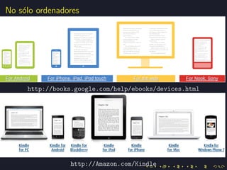 No s´lo ordenadores
    o




     http://books.google.com/help/ebooks/devices.html




                http://Amazon.com/Kindle
 