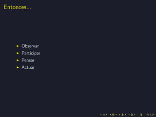 Entonces...




       Observar
       Participar
       Pensar
       Actuar
 