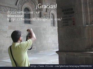 ¡Gracias!
ftricas@unizar.es
@fernand0
http://fernand0.blogalia.com/




            http://www.flickr.com/photos/atalaya/28400415/
 