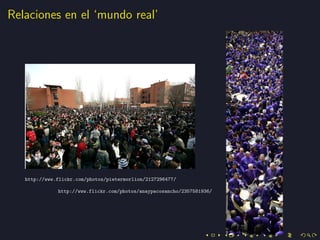 Relaciones en el ‘mundo real’




   http://www.flickr.com/photos/pietermorlion/2127296477/

              http://www.flickr.com/photos/anaypacosancho/2357581936/
 