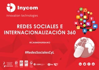 REDES SOCIALES E
INTERNACIONALIZACIÓN 360
@CARMENURBANO
#RedesSocialesCyL
 