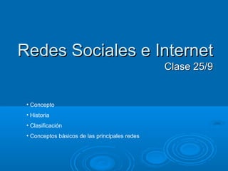 Redes Sociales e InternetRedes Sociales e Internet
Clase 25/9Clase 25/9
• Concepto
• Historia
• Clasificación
• Conceptos básicos de las principales redes
 