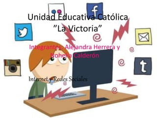 Unidad Educativa Católica
”La Victoria”
Integrantes: Alejandra Herrera y
Nohelia Calderón
Internet y Redes Sociales
 