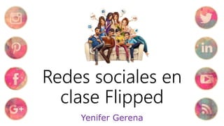 Redes sociales en
clase Flipped
Yenifer Gerena
 