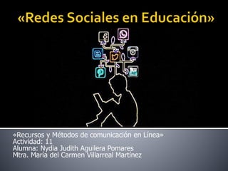 «Recursos y Métodos de comunicación en Línea»
Actividad: 11
Alumna: Nydia Judith Aguilera Pomares
Mtra. María del Carmen Villarreal Martínez
 