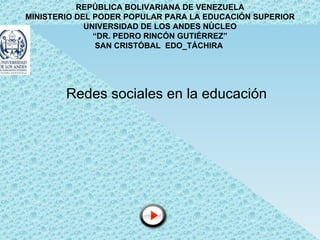 REPÚBLICA BOLIVARIANA DE VENEZUELA MINISTERIO DEL PODER POPULAR PARA LA EDUCACIÓN SUPERIOR UNIVERSIDAD DE LOS ANDES NÚCLEO “ DR. PEDRO RINCÓN GUTIÉRREZ” SAN CRISTÓBAL  EDO_TÁCHIRA   Redes sociales en la educación 