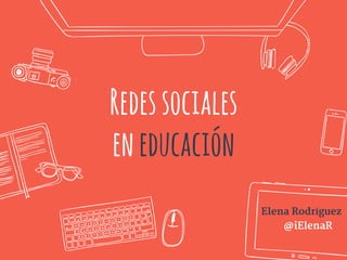 Redessociales
eneducación
Elena Rodríguez
@iElenaR
 