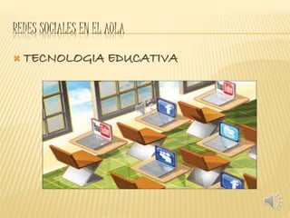 REDES SOCIALES EN EL AULA 
 TECNOLOGIA EDUCATIVA 
 