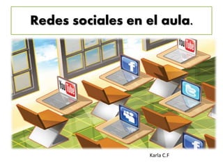 Redes sociales en el aula.
Karla C.F
 