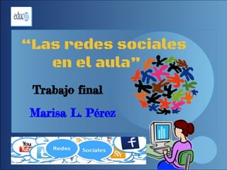 “Las redes sociales
en el aula”
Trabajo final
Marisa L. Pérez
 