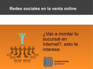 Redes sociales en la venta online




                ¿Vas a montar tu
                sucursal en
                Internet?, esto te
                interesa

                      Cristina Prieto
                      @alertanet
 