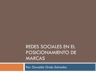 REDES SOCIALES EN EL POSICIONAMIENTO DE MARCAS Por: Oswaldo Orcés Salvador 
