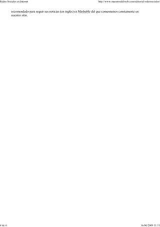 recomendado para seguir sus noticias (en inglés) es Mashable del que comentamos constamente en
nuestro sitio.
Redes Sociales en Internet http://www.maestrosdelweb.com/editorial/redessociales/
4 de 4 16/06/2009 11:51
 