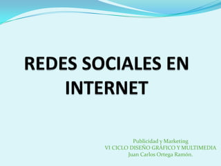 REDES SOCIALES EN INTERNET Publicidad y Marketing VI CICLO DISEÑO GRÁFICO Y MULTIMEDIA Juan Carlos Ortega Ramón. 