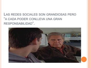 LAS REDES SOCIALES SON GRANDIOSAS PERO
“A CADA PODER CONLLEVA UNA GRAN
RESPONSABILIDAD”.
 