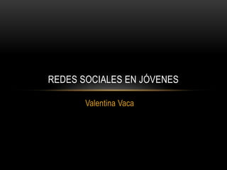 Valentina Vaca
REDES SOCIALES EN JÓVENES
 