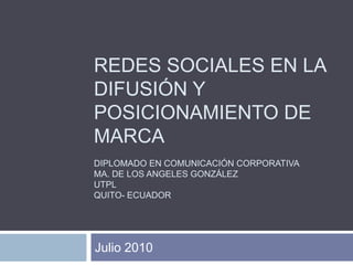 Redes sociales en la difusión y posicionamiento de marcaDiplomado en Comunicación Corporativama. De los angeles GonzálezUTPLQuito- Ecuador Julio 2010 