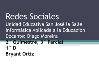 Redes Sociales
Unidad Educativa San José la Salle
Informática Aplicada a la Educación
Docente: Diego Moreira
2° Quimestre, 3° Parcial
1° D
Bryant Ortiz
 