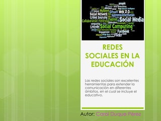 REDES
SOCIALES EN LA
EDUCACIÓN
Las redes sociales son excelentes
herramientas para extender la
comunicación en diferentes
ámbitos, en el cual se incluye el
educativo.
Autor: Carol Duque Pérez
 